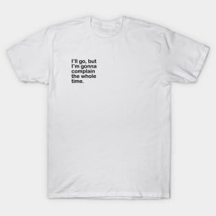 I'll go, but I'm gonna complain the whole time. T-Shirt